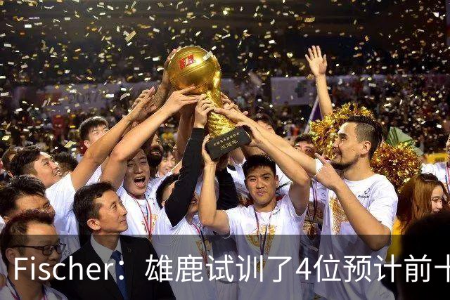 Fischer：雄鹿试训了4位预计前十的后卫 疑似有意向上交易选秀权